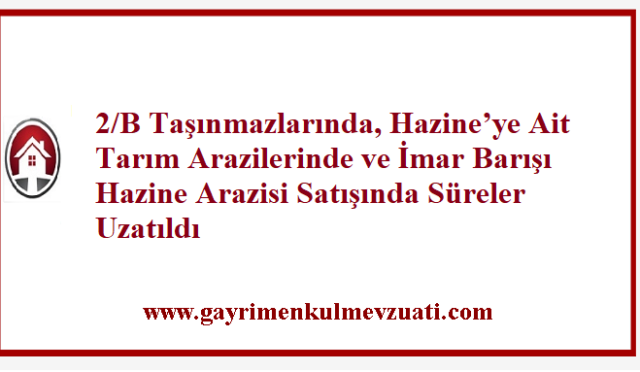 2/B Taşınmazlarında, Hazine’ye Ait Tarım Arazilerinde ve İmar Barışı Hazine Arazisi Satışında Süreler Uzatıldı