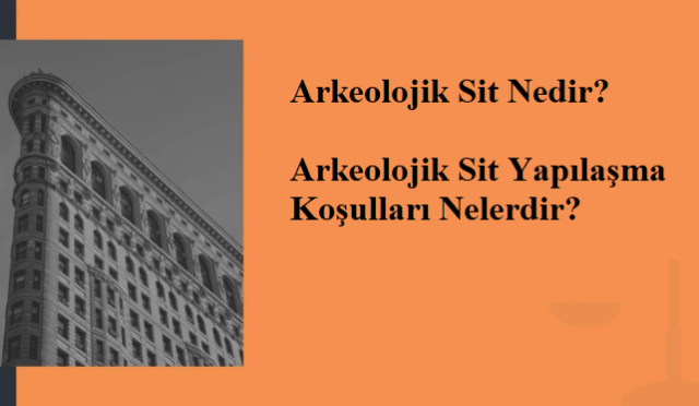 Arkeolojik Sit Nedir? Arkeolojik Sit Yapılaşma Koşulları Nelerdir?