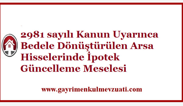 2981 sayılı Kanun Uyarınca Bedele Dönüştürülen Arsa Hisselerinde İpotek Güncelleme Meselesi