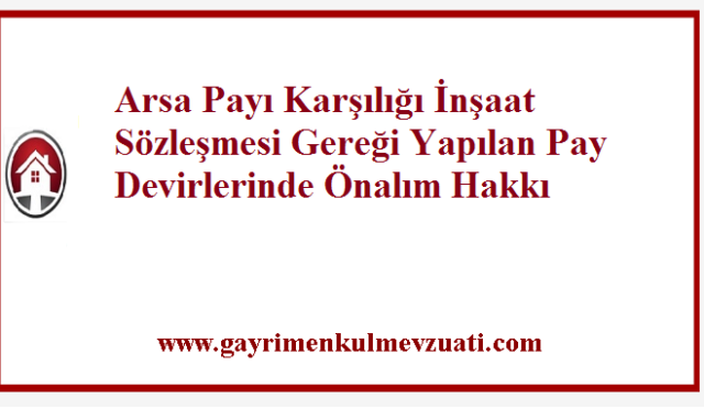 Arsa Payı Karşılığı İnşaat Sözleşmesi Gereği Yapılan Pay Devirlerinde Önalım Hakkı