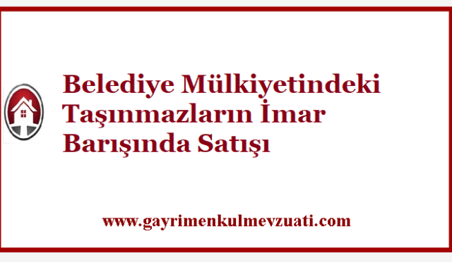 Belediye Mülkiyetindeki Taşınmazların İmar Barışında Satışı