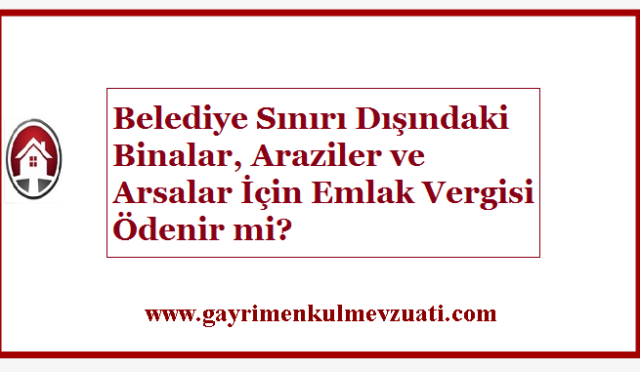 Belediye Sınırı Dışındaki Binalar, Araziler ve Arsalar İçin Emlak Vergisi Ödenir mi?