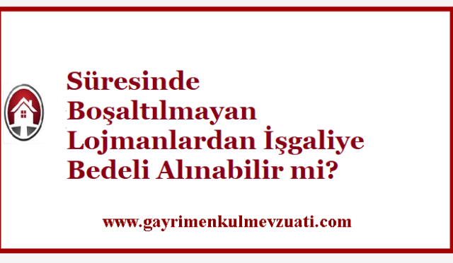 Süresinde Boşaltılmayan Lojmanlardan İşgaliye Bedeli Alınabilir mi?