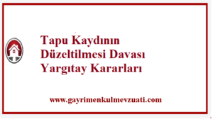 Tapu Kaydının Düzeltilmesi Davası Yargıtay Kararları