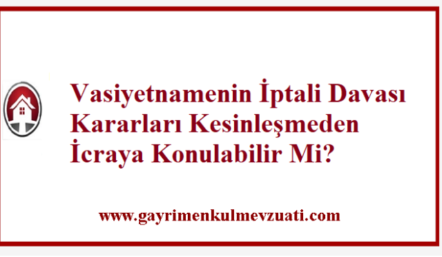Vasiyetnamenin İptali Davası Kesinleşmeden İcraya Konulabilir Mi?