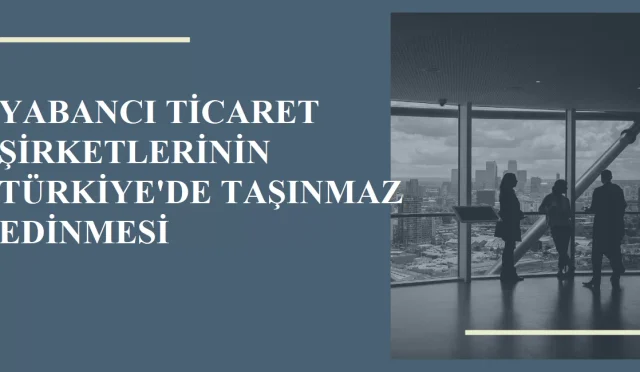 Yabancı Sermayeli Şirketlerin Türkiye'de Taşınmaz Edinmeleri