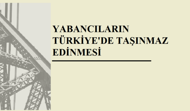 YABANCILARIN TÜRKİYE'DE TAŞINMAZ EDİNMESİ