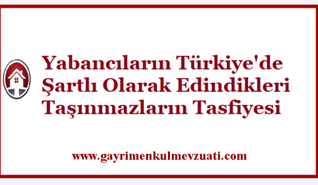 Yabancıların Türkiye'de Şartlı Olarak Edindikleri Taşınmazların Tasfiyesi