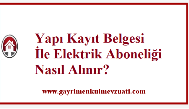 Yapı Kayıt Belgesi İle Elektrik Aboneliği Nasıl Alınır? 1 Yapı Kayıt Belgesi İle Elektrik Aboneliği Nasıl Alınır?