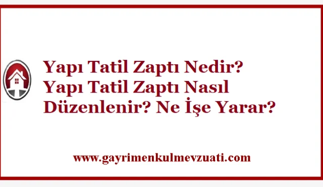 Yapı Tatil Zaptı Nedir? Yapı Tatil Zaptı Nasıl Düzenlenir? Ne İşe Yarar?